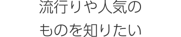 流行りや人気のものを知りたい