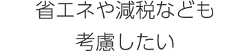 省エネや減税なども考慮したい