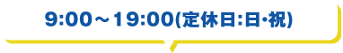 9：00～19：00(定休日：日・祝)