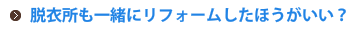 脱衣所も一緒にリフォームしたほうがいい？