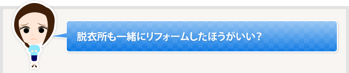 脱衣所も一緒にリフォームしたほうがいい？