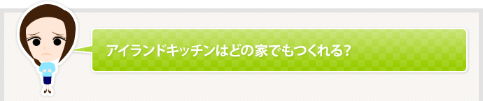 アイランドキッチンはどの家でもつくれる？