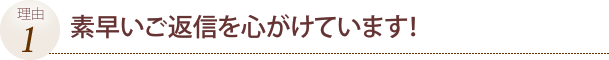 素早いご返信を心がけています！