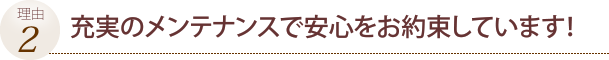 充実のメンテナンスで安心をお約束しています！