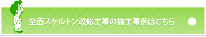 全面スケルトン改修工事の施工事例はこちら