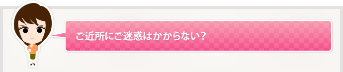 ご近所にご迷惑はかからない？