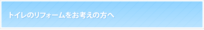 トイレのリフォームをお考えの方へ