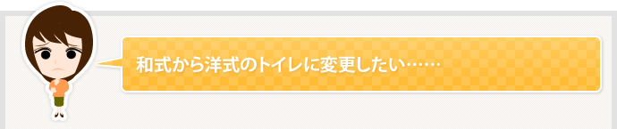 和式から洋式のトイレに変更したい……