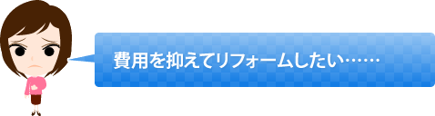 費用を抑えてリフォームしたい……