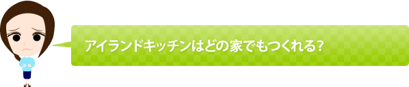 アイランドキッチンはどの家でもつくれる?