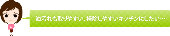 油汚れも取りやすい、掃除しやすいキッチンにしたい……