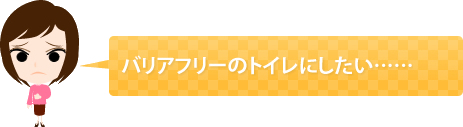 バリアフリーのトイレにしたい……