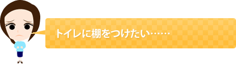 トイレに棚をつけたい……
